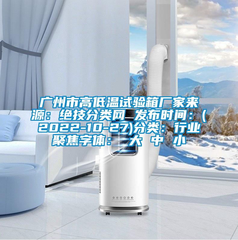 廣州市高低溫試驗箱廠家來源：絕技分類網 發布時間：(2022-10-27)分類：行業聚焦字體： 大 中 小