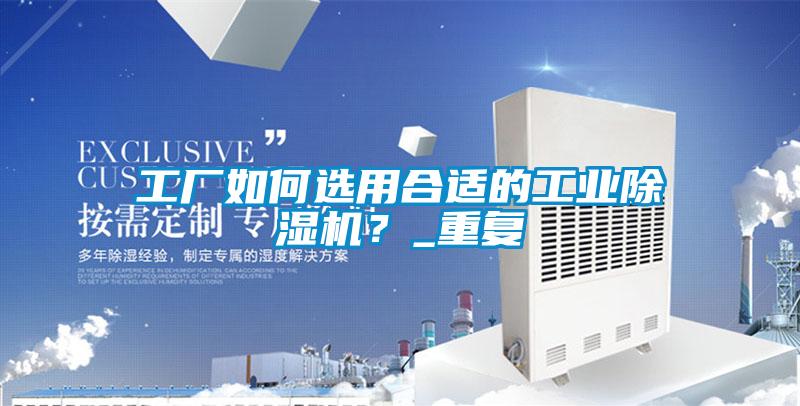 工廠如何選用合適的工業(yè)除濕機？_重復(fù)