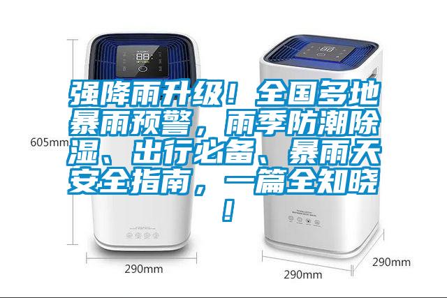 強降雨升級！全國多地暴雨預警，雨季防潮除濕、出行必備、暴雨天安全指南，一篇全知曉！