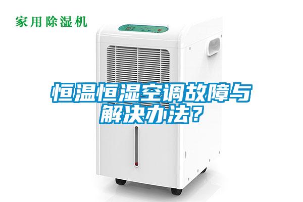 恒溫恒濕空調故障與解決辦法？