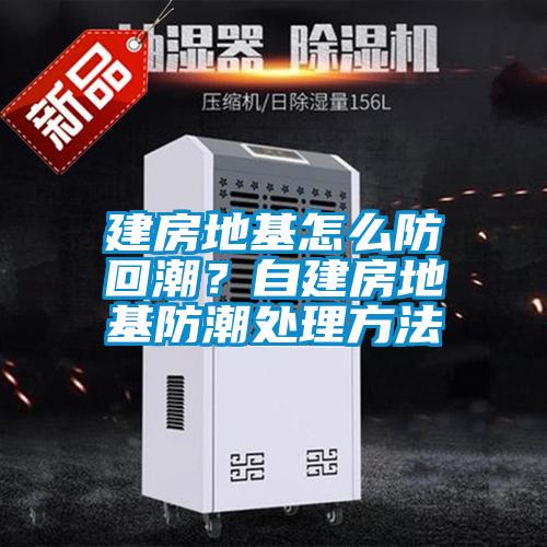 建房地基怎么防回潮？自建房地基防潮處理方法