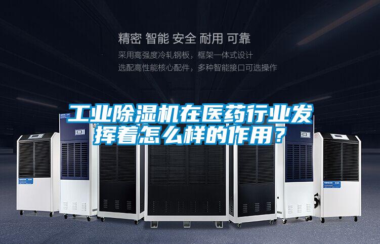 工業除濕機在醫藥行業發揮著怎么樣的作用？