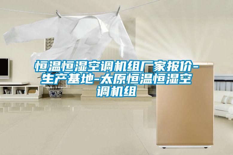 恒溫恒濕空調(diào)機組廠家報價-生產(chǎn)基地-太原恒溫恒濕空調(diào)機組