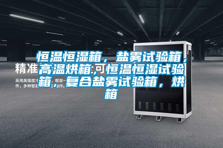 恒溫恒濕箱，鹽霧試驗(yàn)箱，高溫烘箱，恒溫恒濕試驗(yàn)箱，復(fù)合鹽霧試驗(yàn)箱，烘箱