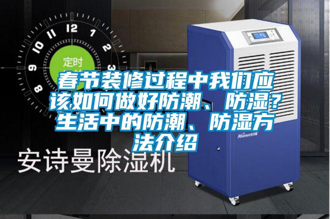 春節(jié)裝修過程中我們應(yīng)該如何做好防潮、防濕？生活中的防潮、防濕方法介紹