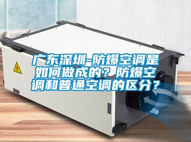 廣東深圳-防爆空調(diào)是如何做成的？防爆空調(diào)和普通空調(diào)的區(qū)分？