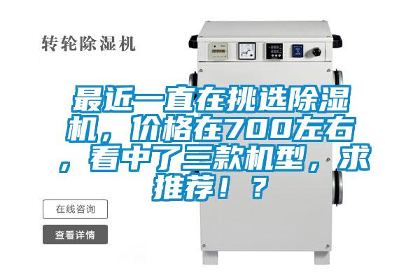 最近一直在挑選除濕機，價格在700左右，看中了三款機型，求推薦??？