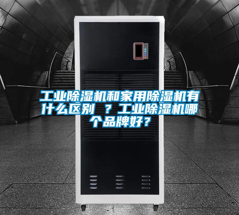 工業(yè)除濕機(jī)和家用除濕機(jī)有什么區(qū)別 ？工業(yè)除濕機(jī)哪個(gè)品牌好？