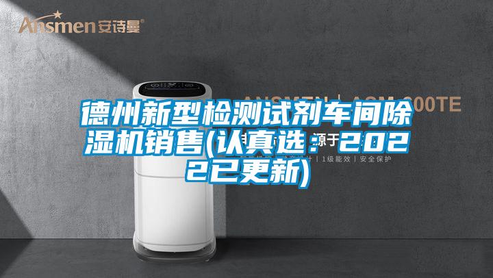 德州新型檢測試劑車間除濕機(jī)銷售(認(rèn)真選：2022已更新)
