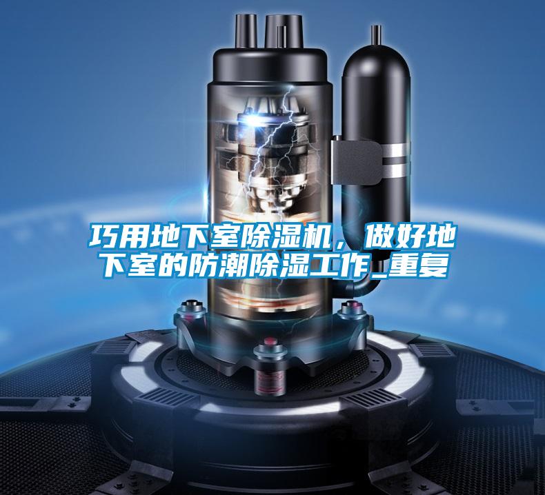 巧用地下室除濕機(jī)，做好地下室的防潮除濕工作_重復(fù)