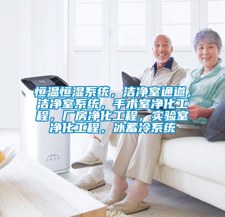 恒溫恒濕系統，潔凈室通道，潔凈室系統，手術室凈化工程，廠房凈化工程，實驗室凈化工程，冰蓄冷系統
