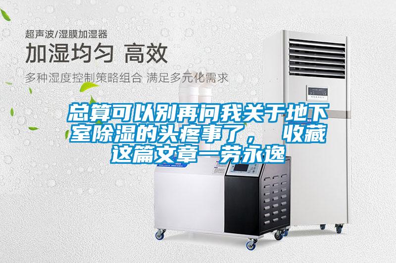總算可以別再問我關于地下室除濕的頭疼事了， 收藏這篇文章一勞永逸