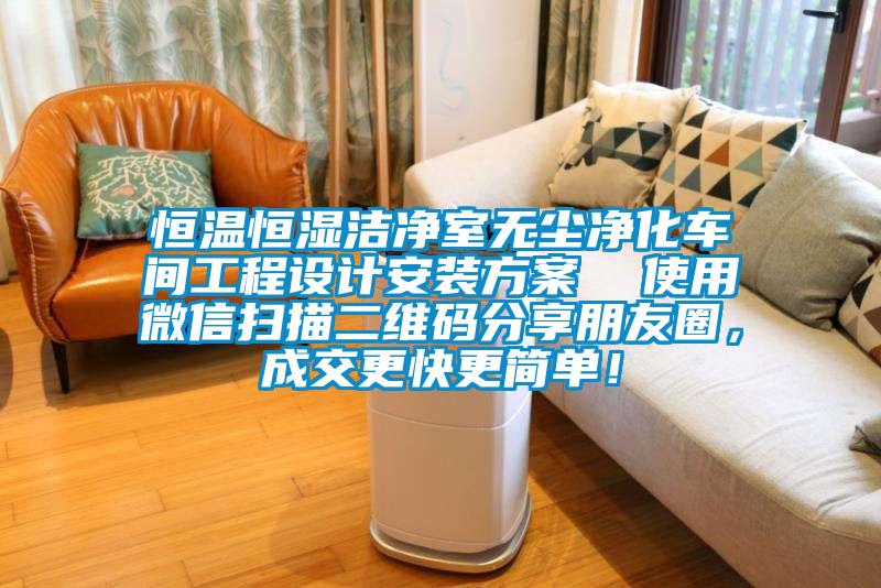 恒溫恒濕潔凈室無塵凈化車間工程設計安裝方案  使用微信掃描二維碼分享朋友圈，成交更快更簡單！