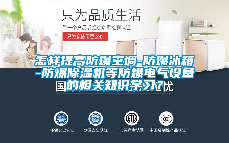 怎樣提高防爆空調-防爆冰箱-防爆除濕機等防爆電氣設備的相關知識學習？