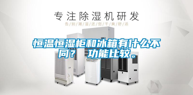 恒溫恒濕柜和冰箱有什么不同？ 功能比較。