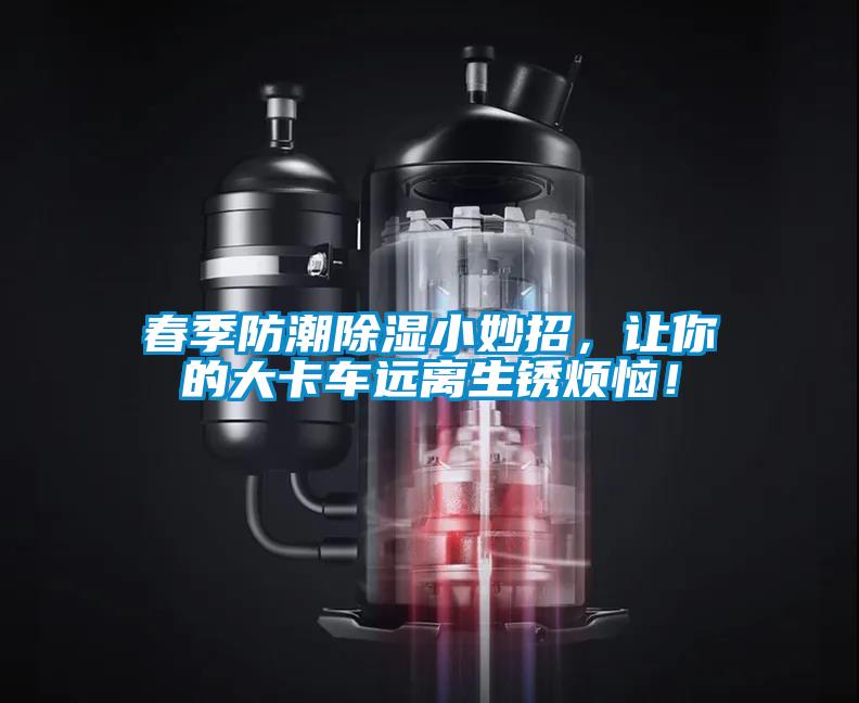 春季防潮除濕小妙招，讓你的大卡車遠離生銹煩惱！
