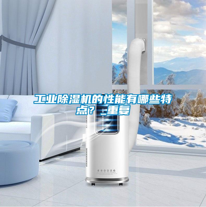 工業除濕機的性能有哪些特點？_重復