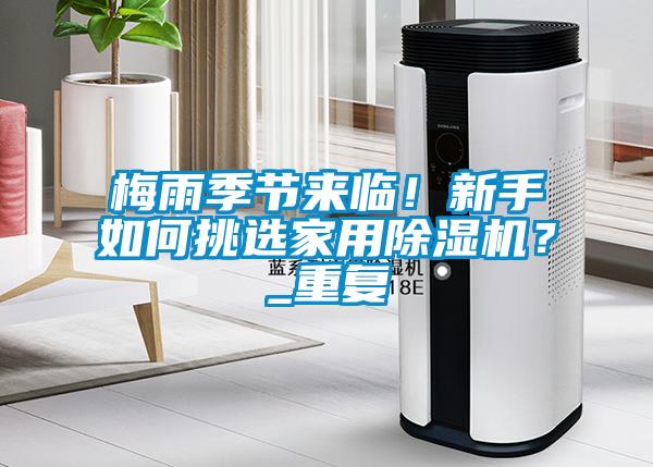 梅雨季節(jié)來臨！新手如何挑選家用除濕機？_重復(fù)