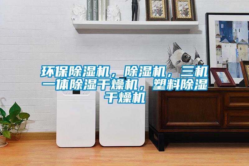 環保除濕機，除濕機，三機一體除濕干燥機，塑料除濕干燥機