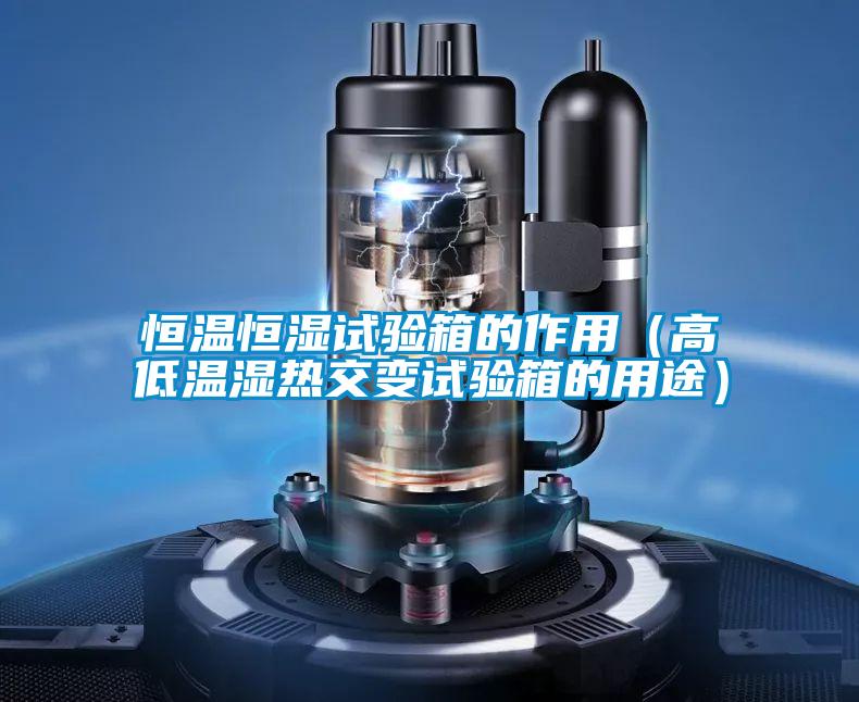 恒溫恒濕試驗(yàn)箱的作用（高低溫濕熱交變試驗(yàn)箱的用途）