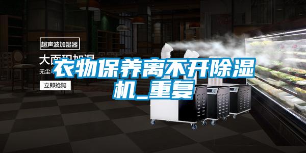 衣物保養(yǎng)離不開除濕機_重復(fù)