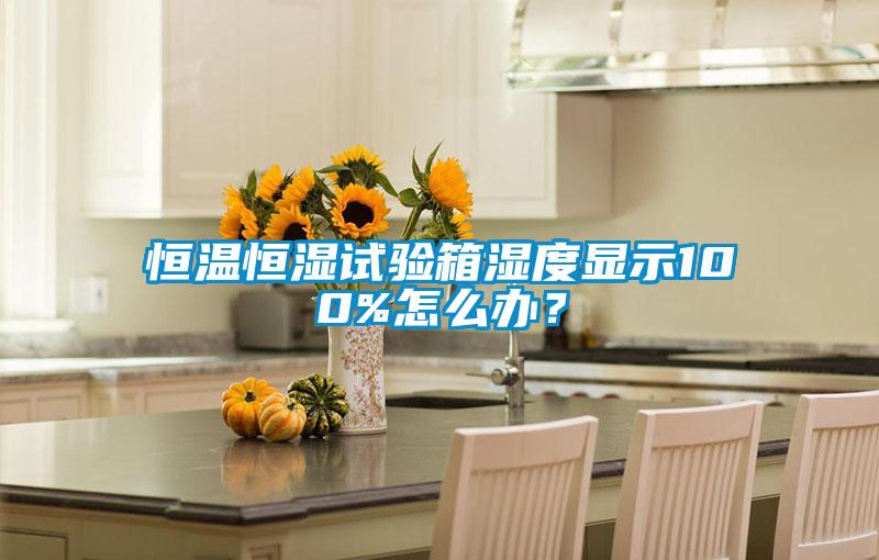 恒溫恒濕試驗(yàn)箱濕度顯示100%怎么辦？