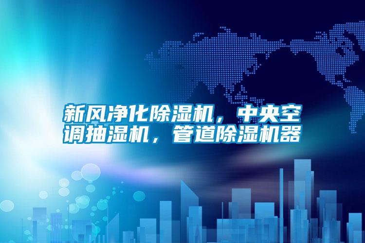 新風凈化除濕機，中央空調抽濕機，管道除濕機器