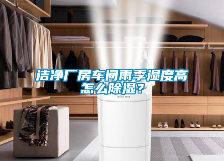 潔凈廠房車(chē)間雨季濕度高怎么除濕？