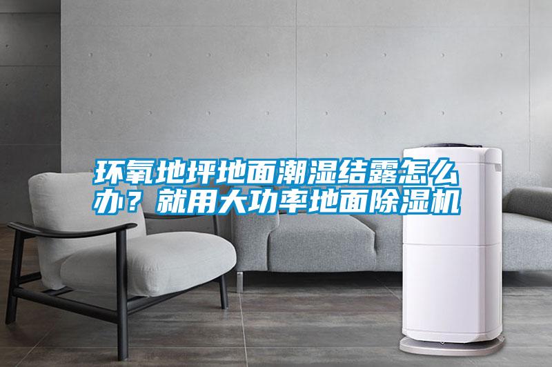 環氧地坪地面潮濕結露怎么辦？就用大功率地面除濕機