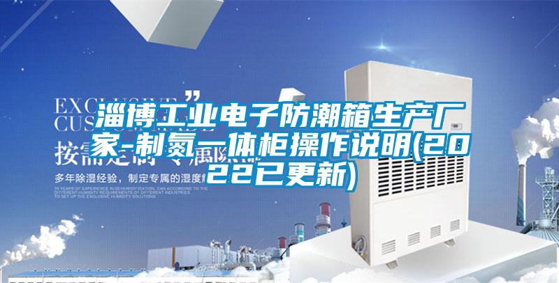 淄博工業電子防潮箱生產廠家-制氮一體柜操作說明(2022已更新)