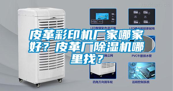 皮革彩印機廠家哪家好？皮革廠除濕機哪里找？