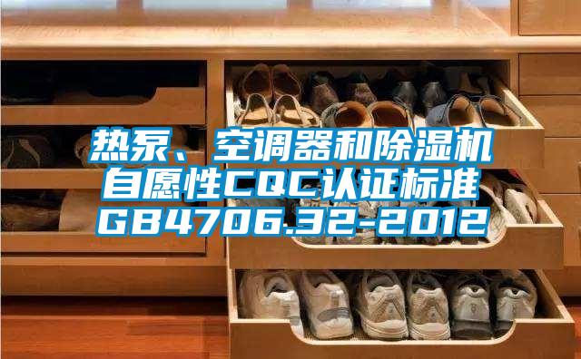 熱泵、空調(diào)器和除濕機(jī)自愿性CQC認(rèn)證標(biāo)準(zhǔn)GB4706.32-2012