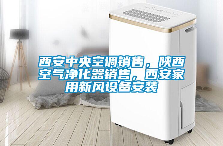 西安中央空調銷售，陜西空氣凈化器銷售，西安家用新風設備安裝