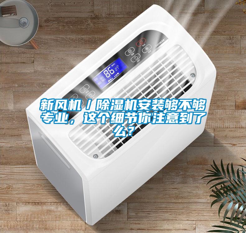 新風(fēng)機(jī)／除濕機(jī)安裝夠不夠?qū)I(yè)，這個(gè)細(xì)節(jié)你注意到了么？