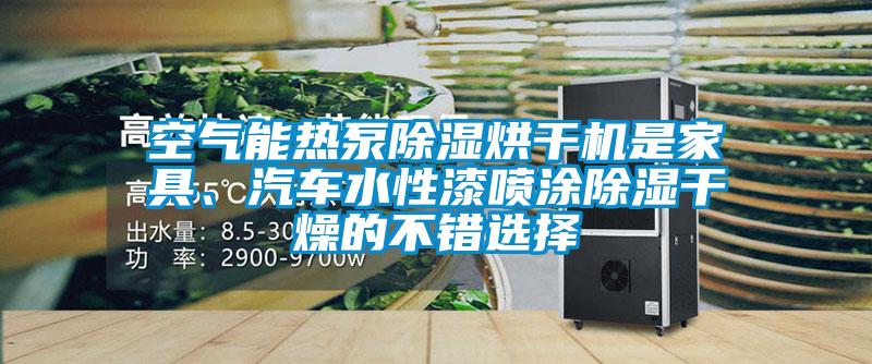 空氣能熱泵除濕烘干機是家具、汽車水性漆噴涂除濕干燥的不錯選擇