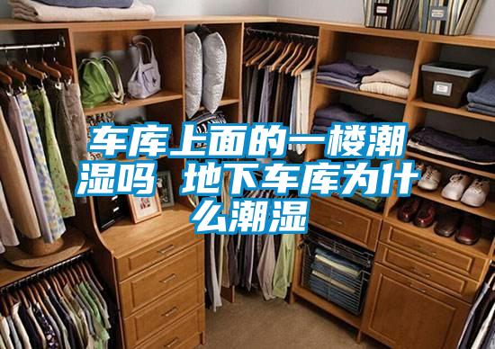 車(chē)庫(kù)上面的一樓潮濕嗎 地下車(chē)庫(kù)為什么潮濕