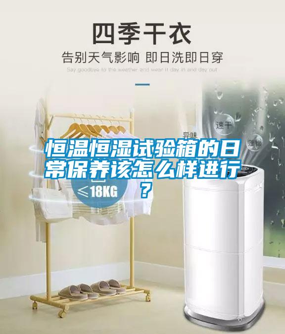 恒溫恒濕試驗(yàn)箱的日常保養(yǎng)該怎么樣進(jìn)行？