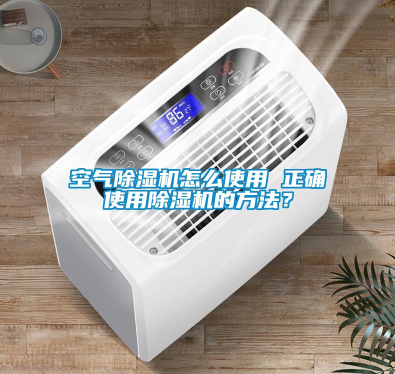 空氣除濕機怎么使用 正確使用除濕機的方法？