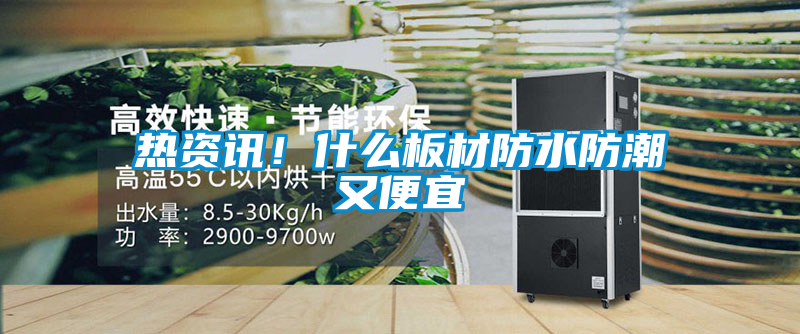 熱資訊！什么板材防水防潮又便宜