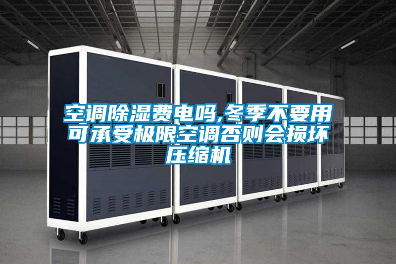 空調(diào)除濕費(fèi)電嗎,冬季不要用可承受極限空調(diào)否則會損壞壓縮機(jī)