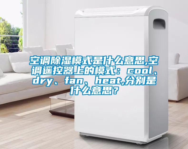 空調除濕模式是什么意思,空調遙控器上的模式：cool、dry、fan、heat,分別是什么意思？