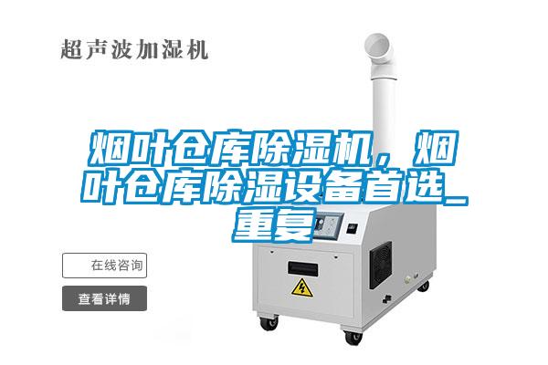 煙葉倉庫除濕機，煙葉倉庫除濕設備首選_重復