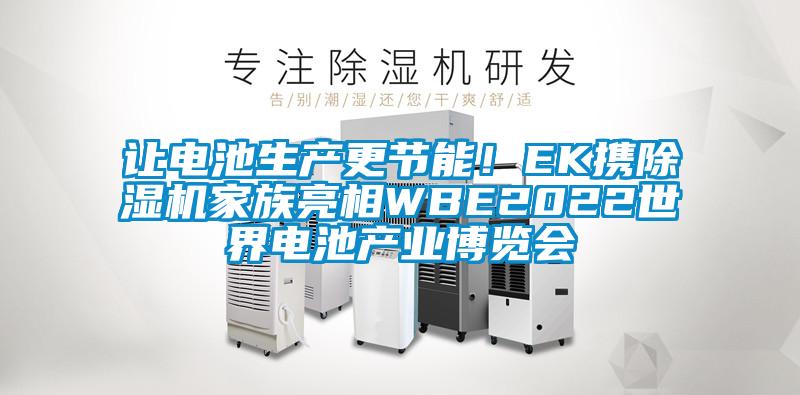 讓電池生產(chǎn)更節(jié)能！EK攜除濕機(jī)家族亮相WBE2022世界電池產(chǎn)業(yè)博覽會