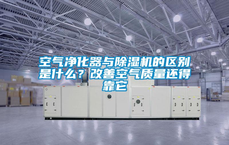 空氣凈化器與除濕機的區別是什么？改善空氣質量還得靠它