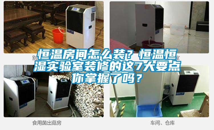 恒溫房間怎么裝？恒溫恒濕實驗室裝修的這7大要點你掌握了嗎？