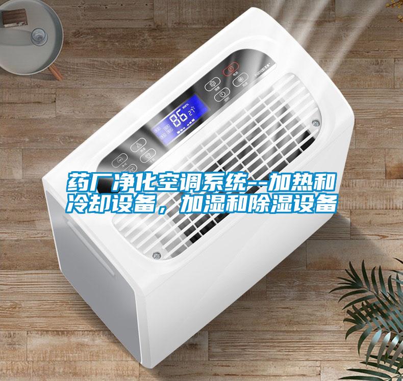 藥廠凈化空調(diào)系統(tǒng)--加熱和冷卻設備，加濕和除濕設備