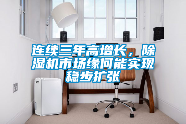 連續(xù)三年高增長(zhǎng)，除濕機(jī)市場(chǎng)緣何能實(shí)現(xiàn)穩(wěn)步擴(kuò)張