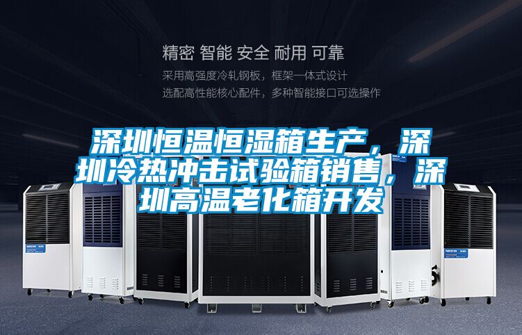 深圳恒溫恒濕箱生產，深圳冷熱沖擊試驗箱銷售，深圳高溫老化箱開發