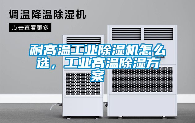 耐高溫工業除濕機怎么選，工業高溫除濕方案