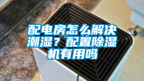 配電房怎么解決潮濕？配置除濕機有用嗎